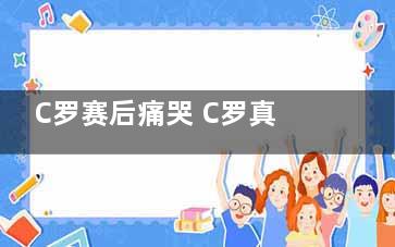 C罗赛后痛哭 C罗真是意难平啊